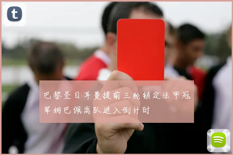 巴黎圣日耳曼提前三轮锁定法甲冠军姆巴佩离队进入倒计时