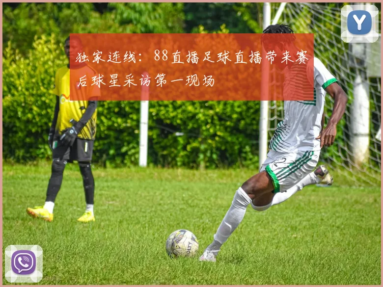独家连线：88直播足球直播带来赛后球星采访第一现场