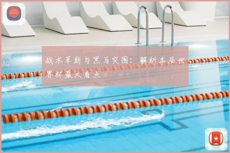 战术革新与黑马突围：解析本届世界杯最大看点