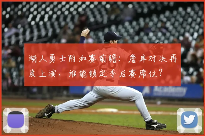 湖人勇士附加赛前瞻：詹库对决再度上演，谁能锁定季后赛席位？