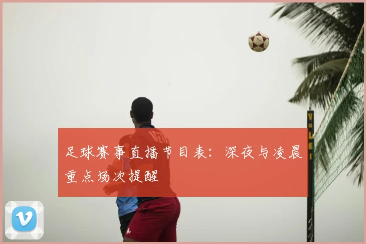 足球赛事直播节目表：深夜与凌晨重点场次提醒