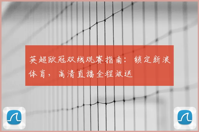 英超欧冠双线观赛指南：锁定新浪体育，高清直播全程放送