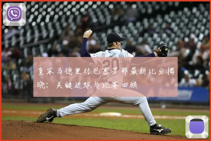 皇家马德里对巴塞罗那最新比分揭晓：关键进球与比赛回顾