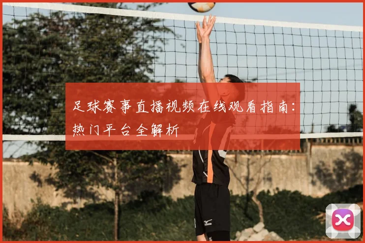 足球赛事直播视频在线观看指南：热门平台全解析