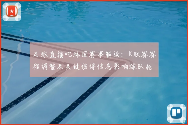 足球直播吧韩国赛事解读：K联赛赛程调整及关键伤停信息影响球队轮换
