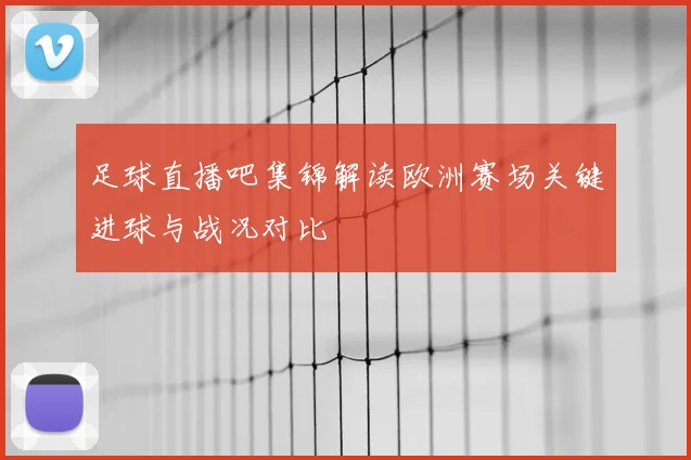 足球直播吧集锦解读欧洲赛场关键进球与战况对比