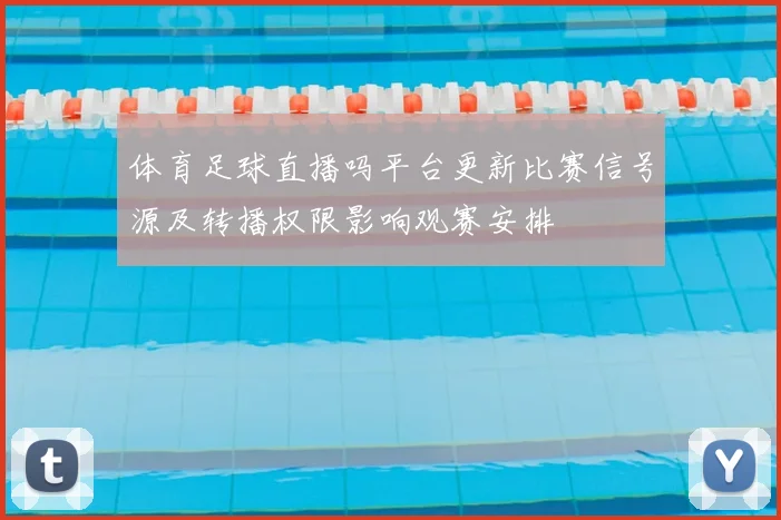 体育足球直播吗平台更新比赛信号源及转播权限影响观赛安排