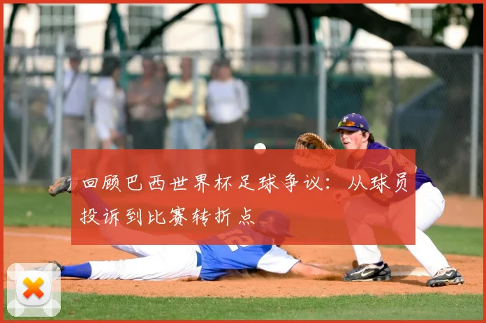 回顾巴西世界杯足球争议：从球员投诉到比赛转折点