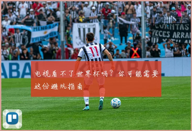 电视看不了世界杯吗?你可能需要这份避坑指南