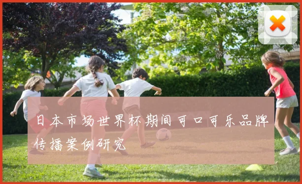 日本市场世界杯期间可口可乐品牌传播案例研究