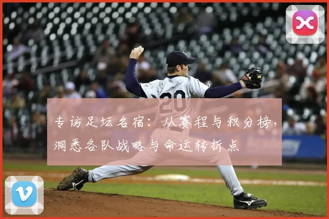 专访足坛名宿:从赛程与积分榜,洞悉各队战略与命运转折点