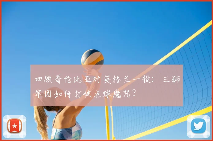 回顾哥伦比亚对英格兰一役：三狮军团如何打破点球魔咒？