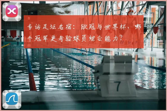 专访足坛名宿:欧冠与世界杯,哪个冠军更考验球员综合能力?
