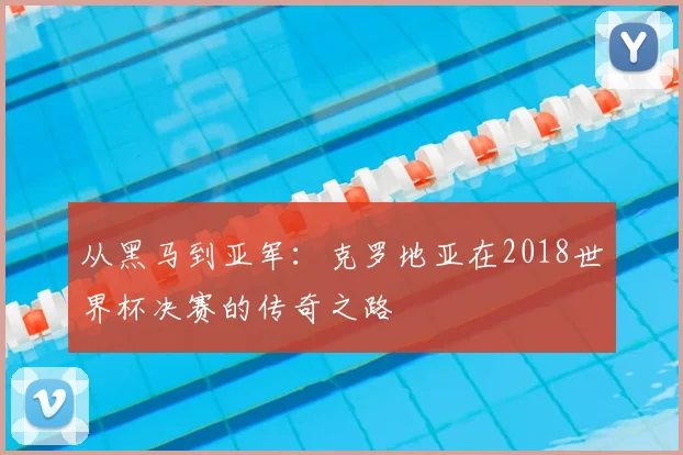 从黑马到亚军：克罗地亚在2018世界杯决赛的传奇之路
