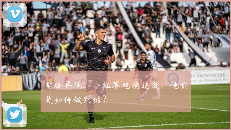 奇迹再现：小组赛绝境逆袭，他们是如何做到的？