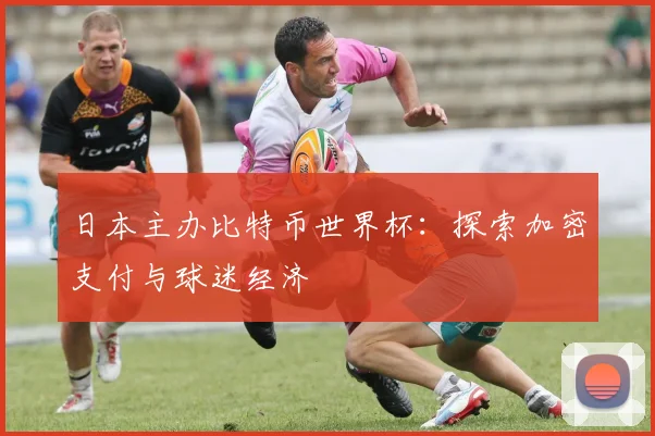 日本主办比特币世界杯：探索加密支付与球迷经济