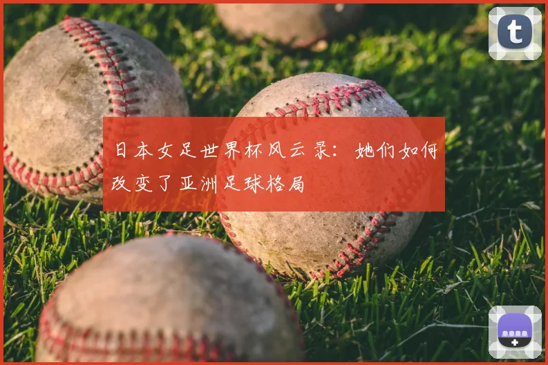 日本女足世界杯风云录：她们如何改变了亚洲足球格局