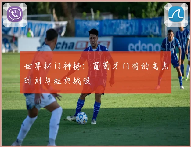 世界杯门神榜：葡萄牙门将的高光时刻与经典战役