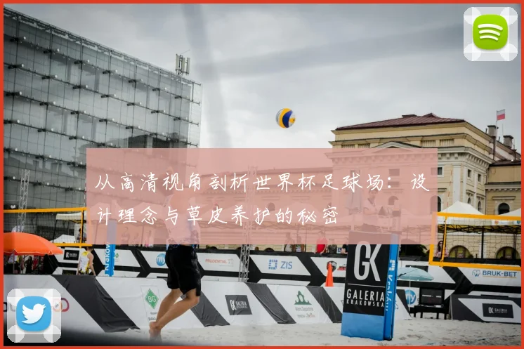 从高清视角剖析世界杯足球场：设计理念与草皮养护的秘密