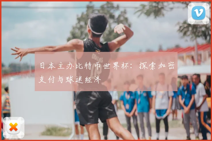 日本主办比特币世界杯：探索加密支付与球迷经济