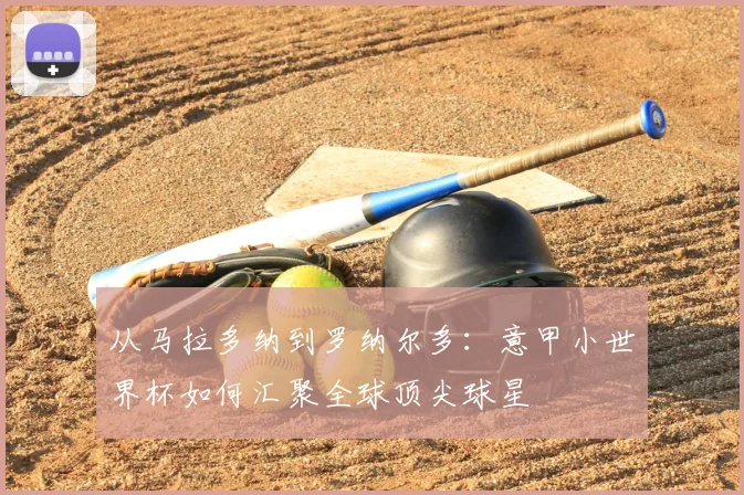 从马拉多纳到罗纳尔多：意甲小世界杯如何汇聚全球顶尖球星