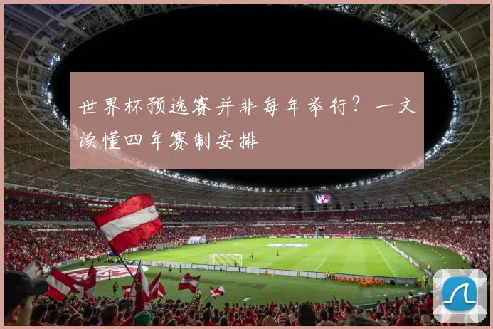世界杯预选赛并非每年举行?一文读懂四年赛制安排