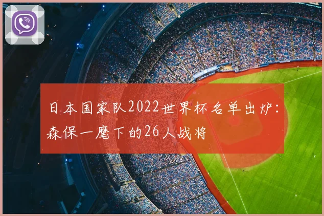 日本国家队2022世界杯名单出炉：森保一麾下的26人战将