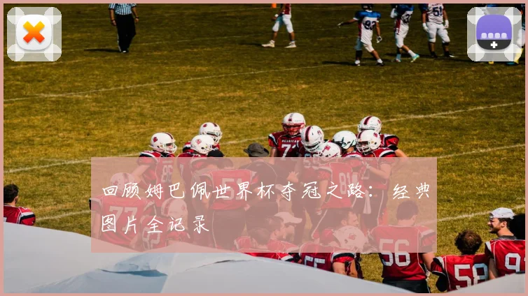 回顾姆巴佩世界杯夺冠之路：经典图片全记录