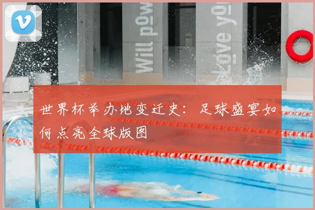 世界杯举办地变迁史:足球盛宴如何点亮全球版图