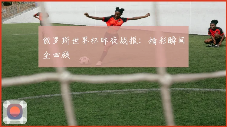 俄罗斯世界杯昨夜战报：精彩瞬间全回顾