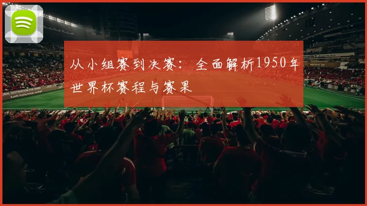 从小组赛到决赛：全面解析1950年世界杯赛程与赛果