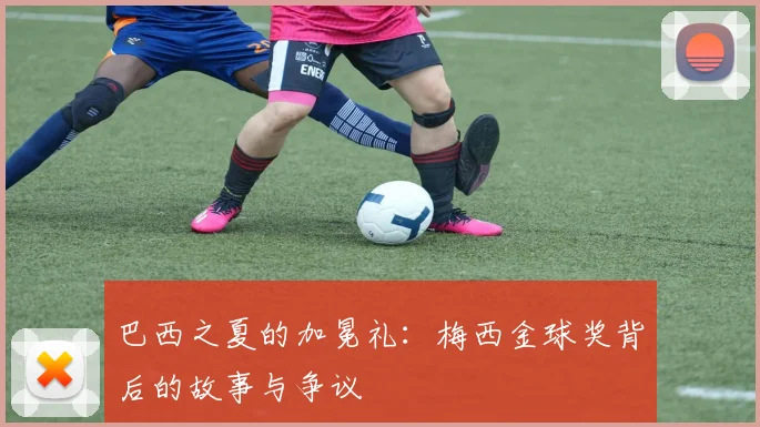 巴西之夏的加冕礼：梅西金球奖背后的故事与争议