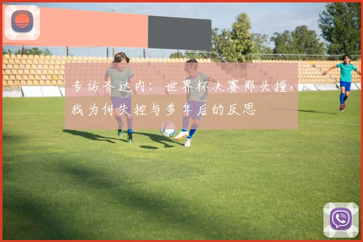 专访齐达内：世界杯决赛那头撞，我为何失控与多年后的反思