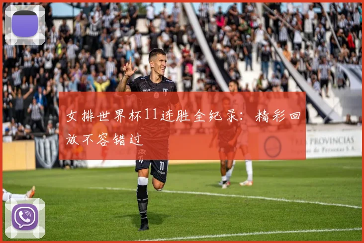 女排世界杯11连胜全纪录：精彩回放不容错过