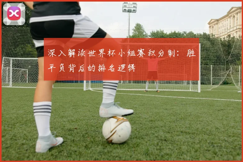 深入解读世界杯小组赛积分制：胜平负背后的排名逻辑